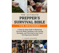 The Ultimate Prepper's Survival Bible for Beginners: A Step-by-Step Guide to Mastering Survival Skills, Building a Life-Saving Stockpile, and Thriving in Any Crisis-No Experience Needed!