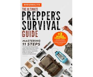 The Ultimate Prepper's Survival Guide: Mastering 11 Steps to Disaster Readiness and Thriving Off-Grid, From Psychological Prep to Skill Mastery, Even if You’re a Complete Beginner