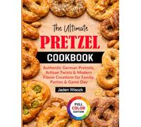 The Ultimate Pretzel Cookbook: Authentic German Pretzels, Artisan Twists & Modern Flavor Creations for Family, Parties & Game Day