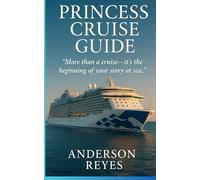 The Ultimate Princess Cruise Guide 2025/2026: From Deck to Destination -Your Complete Guide to Life, Adventure, and Travel Hacks at Sea