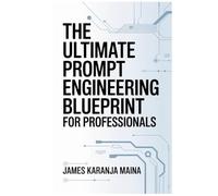 The Ultimate Prompt Engineering Blueprint for Professionals (The Complete AI Blueprint)