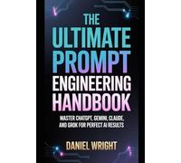 The Ultimate Prompt Engineering Handbook: Master ChatGPT, Gemini, Claude, and Grok for Perfect AI Results