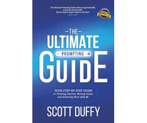 THE ULTIMATE PROMPTING GUIDE: Your Step by Step Guide to Thinking Smarter, Moving Faster, and Achieving More with AI