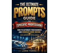 The Ultimate Prompts Guide for [Specific Profession]: How to Automate Your Business and Make More Money with Artificial Intelligence,