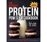 The Ultimate Protein Powder Cookbook: Think Beyond the Shake: Think Outside the Shake