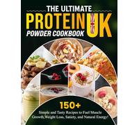 The Ultimate Protein Powder Cookbook UK: 150+ Simple and Tasty Recipes to Fuel Muscle Growth, Weight Loss, Satiety, and Natural Energy!