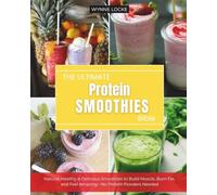 The Ultimate Protein Smoothie Bible: Natural, Healthy & Delicious Smoothies to Build Muscle, Burn Fat, and Feel Amazing-No Protein Powders Needed