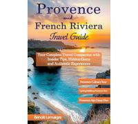 The Ultimate Provence & French Riviera Travel Guide: Your Complete Travel Companion with Insider Tips, Hidden Gems, and Authentic Experiences