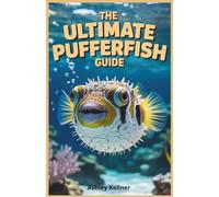The Ultimate Pufferfish Guide: Freshwater and Marine Species for Beginners: Step-by-Step Instructions for Tank Setup, Raising, Caring for, Feeding, and Breeding Pufferfish in Any Aquarium