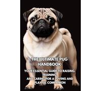 The Ultimate Pug Handbook: Your Essential Guide to Raising, Training, and Caring for a Loving and Playful Companion