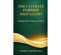 THE ULTIMATE PURPOSE AND GLORY: The Quiet Path Of Calling And Destiny