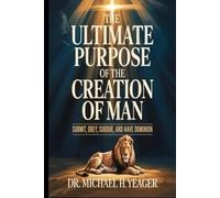 THE ULTIMATE PURPOSE OF THE CREATION OF MAN: Submit, Obey, Subdue, and Have Dominion