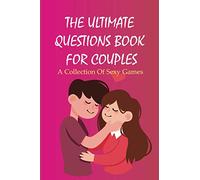 The Ultimate Questions Book For Couples- A Collection Of Sexy Games: Trivia Quiz For Couples