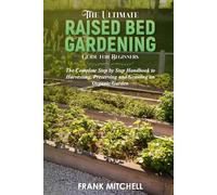 The Ultimate Raised Bed Gardening Guide for Beginners: The Complete Step by Step Handbook to Harvesting, Preserving and Growing an Organic Garden (Frank Mitchell Sustainable Living Series)