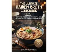 The Ultimate Ramen Broth Cookbook: 50 Authentic & Fusion Recipes for Rich, Deeply Flavorful Japanese Soups at Home: Master Tonkotsu, Shoyu, Miso, and ... Bowls (The Practical Kitchen Recipe Series)