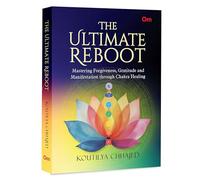 The Ultimate Reboot Mastering Forgiveness, Gratitude and Manifestation through Chakra Healing