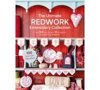 The Ultimate Redwork Embroidery Collection : Over 100 Motifs and 15 Projects for Stitching Redwork