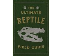 The Ultimate Reptile Field Guide : The Herpetologist's Handbook (Discover The World Of Cold-Blooded Creatures)