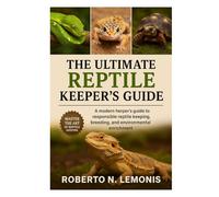 THE ULTIMATE REPTILE KEEPER’S GUIDE: A modern herper’s guide to responsible reptile keeping, breeding, and environmental enrichment