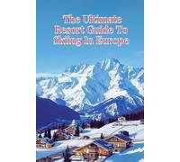 The Ultimate Resort Guide To Skiing In Europe: Discover The Best Alpine Destinations, Hidden Gems, And Insider Tips For An Unforgettable Winter Adventure