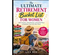 The Ultimate Retirement Bucket List for Women: 200 Creative, Adventurous, and Joyful Ways to Redefine Your Life After Work