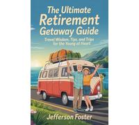 The Ultimate Retirement Getaway Guide- Travel Wisdom, Tips, and Trips for the Young at Heart: Travel smarter, spend less, and create lasting memories in your retirement years-without stress