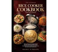 The Ultimate Rice Cooker Cookbook for Beginners: 300 Easy, Flavourful & Budget-Friendly Recipes for Perfect Rice, One-Pot Meals, International ... Stews, Meal Prep & Family-Friendly Dinners
