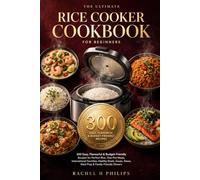 The Ultimate Rice Cooker Cookbook for Beginners: 300 Easy, Flavourful & Budget-Friendly Recipes for Perfect Rice, One-Pot Meals, International ... Stews, Meal Prep & Family-Friendly Dinners