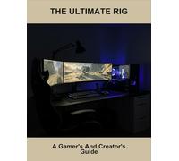 The Ultimate Rig: A Gamer'S And Creator'S Guide