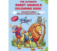 The Ultimate Robot Animals Colouring Book for Boys & Girls : Wild, Sea & Flying Robots to Color