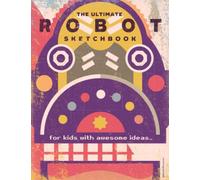 The Ultimate Robot Sketchbook!: for kids with awesome ideas
