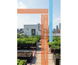 The Ultimate Rooftop Farming Complete Guide: Master Rooftop Garden Design, Roof Weight Capacity, and Flat Roof Farming Setup for Maximum Yield (Urban Farming)