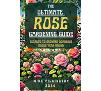 The Ultimate Rose Gardening Guide: Secrets to Growing Gorgeous Roses Year-Round