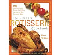The Ultimate Rotisserie Cookbook: 300 Mouthwatering Recipes for Making the Most of Your Rotisserie Oven