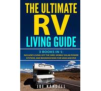The Ultimate RV Living Guide: 3 Books in 1: Includes Living Off The Grid, Mobile Solar Power Systems, And Boondocking For Vans And RVs