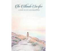 The Ultimate Sacrifice: A story of a love and forgiveness