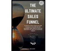 The Ultimate Sales Funnel: A Step By Step Guide On How To Build A Killer Online Business and Create Massive Amounts Of Wealth Starting Today
