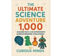The Ultimate Science Adventure: 1,000 Amazing Facts, Fun Experiments & Brain-Bending Challenges for Curious Minds