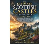 The Ultimate Scottish Castles Travel Guide 2026-2027: Discover Scotland's Most Magnificent Castles, Historic Fortresses, Hidden Ruins, Scenic Routes, Visitor Tips, Heritage Sites, Local Legends, and