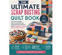THE ULTIMATE SCRAP BUSTING QUILT BOOK: Turn Your Smallest Fabric Crumb Pile into Stunning Improvisational Quilts: A Beginner-Friendly Improvisational Method