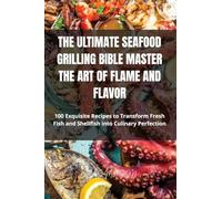 The Ultimate Seafood Grilling Bible Master the Art of Flame and Flavor