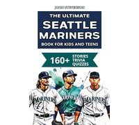 The Ultimate Seattle Mariners Book For Kids And Teens: 160+ Fun, Surprising, And Educational Stories And Trivia Quizzes About Players And History (MLB Baseball Books For Kids And Teens)