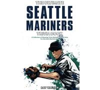 The Ultimate Seattle Mariners Trivia Book: A Collection of Amazing Trivia Quizzes and Fun Facts for Die-Hard Mariners Fans!