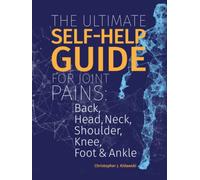 The Ultimate Self-Help Guide For Joint Pains: Back, Head, Neck, Shoulder, Knee, Foot & Ankle (The Pain Bibles)
