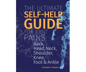 The Ultimate Self-Help Guide For Joint Pains: Back, Head, Neck, Shoulder, Knee, Foot & Ankle (The Pain Bibles)