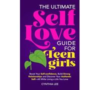 The Ultimate Self-Love Guide for Teen Girls: Boost Your Self-Confidence, Build Strong Relationships and Discover Your Authentic Self-All While Living a Life You Love