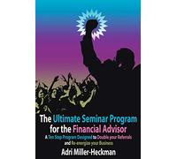 The Ultimate Seminar Program for the Financial Advisor: A Ten Step Program Designed to Double your Referrals and Re-energize your Business