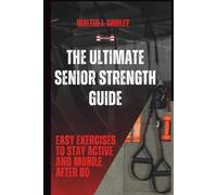 The Ultimate Senior Strength Guide: Easy Exercises to Stay Active and Mobile After 60 (Rise and Thrive Collection)