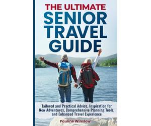 The Ultimate Senior Travel Guide: Tailored and Practical Advice, Inspiration for New Adventures, Comprehensive Planning Tools, and Enhanced Travel ... Travel Adventures and Purposeful Retirement)