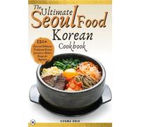 The Ultimate Seoul Food Korean Cookbook: 120+ Easy and Ddelicious Traditional Korean favorites to Modern Recipes for Beginners